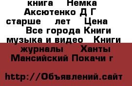  книга   “Немка“ Аксютенко Д.Г.  старше 18 лет. › Цена ­ 100 - Все города Книги, музыка и видео » Книги, журналы   . Ханты-Мансийский,Покачи г.